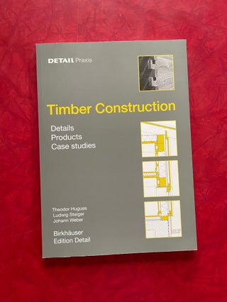Item #1651 Timber Construction: Details, Products, Case Studies. Theodor Hugues, Ludwig Steiger,...